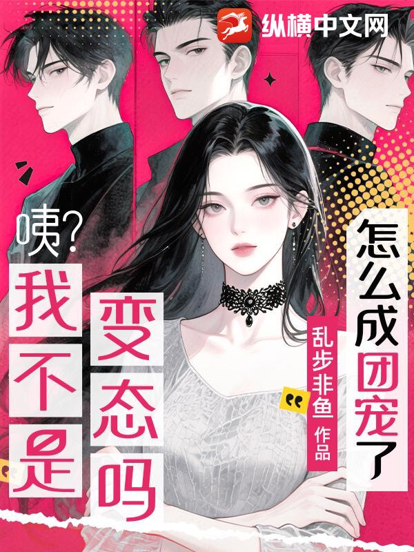  咦？我不是变态吗？怎么成团宠了？