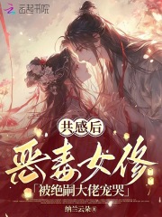  共感后，恶毒女修被绝嗣大佬宠哭